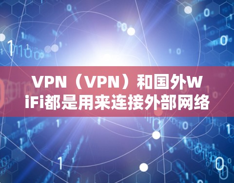 VPN（VPN）和国外WiFi都是用来连接外部网络的工具，尤其是在需要隐私保护或在多个网络之间切换时。以下是一些VPN和国外WiFi优化的常见问题和解决方案