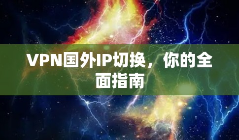 VPN国外IP切换，你的全面指南