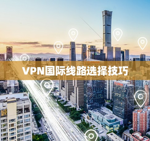 VPN国际线路选择技巧
