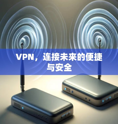 VPN，连接未来的便捷与安全