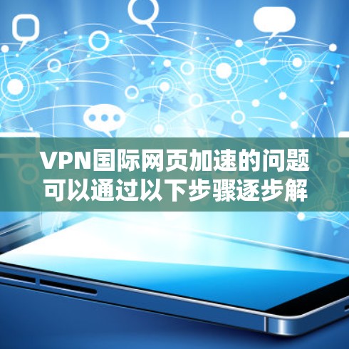 VPN国际网页加速的问题可以通过以下步骤逐步解决