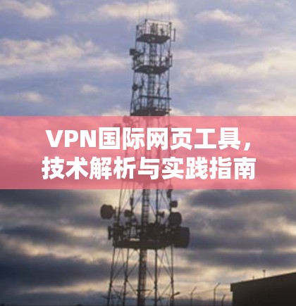 VPN国际网页工具，技术解析与实践指南