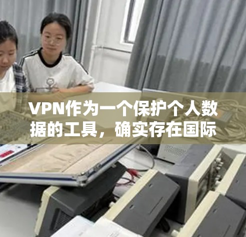 VPN作为一个保护个人数据的工具，确实存在国际网络节点的情况。这些节点通常连接到更远的国家，可能涉及更复杂的网络安全挑战。以下是关于VPN国际网络节点的一些要点