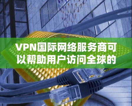 VPN国际网络服务商可以帮助用户访问全球的网络资源。这些服务商通常提供多种类型的服务,包括国际VPN、本地化VPN、模拟VPN、流媒体VPN、游戏VPN等。以下是一些常见的VPN类型和特点 VPN国际网络服务商可以帮助用户访问全球的网络资源。这些服务商通常提供多种类型的服务,包括国际VPN、本地化VPN、模拟VPN、流媒体VPN、游戏VPN等。以下是一些常见的VPN类型和特点