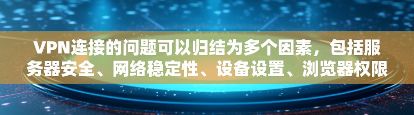 VPN连接的问题可以归结为多个因素,包括服务器安全、网络稳定性、设备设置、浏览器权限以及加密算法等。以下是一些解决VPN连接问题的步骤和建议 VPN连接的问题可以归结为多个因素,包括服务器安全、网络稳定性、设备设置、浏览器权限以及加密算法等。以下是一些解决VPN连接问题的步骤和建议