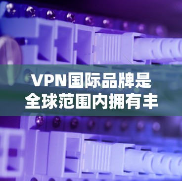 VPN国际品牌是全球范围内拥有丰富经验和影响力的企业,这些品牌在加密通信、网络安全、隐私保护等方面表现出色,能够满足用户对高效、安全、可靠的网络通信需求。以下是一些国际知名的VPN品牌及其特点 VPN国际品牌是全球范围内拥有丰富经验和影响力的企业,这些品牌在加密通信、网络安全、隐私保护等方面表现出色,能够满足用户对高效、安全、可靠的网络通信需求。以下是一些国际知名的VPN品牌及其特点