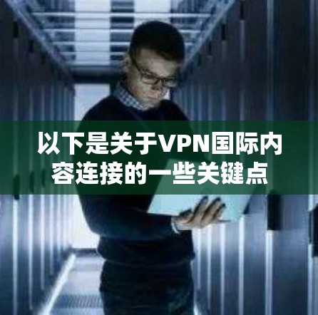 以下是关于VPN国际内容连接的一些关键点