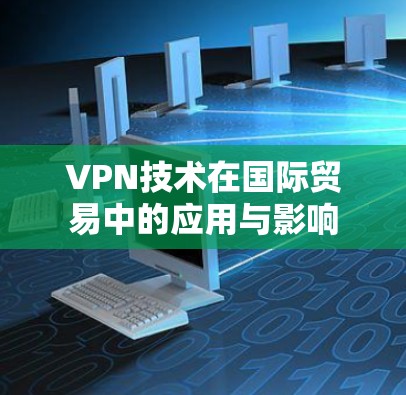 VPN技术在国际贸易中的应用与影响