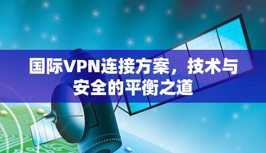 国际VPN连接方案，技术与安全的平衡之道