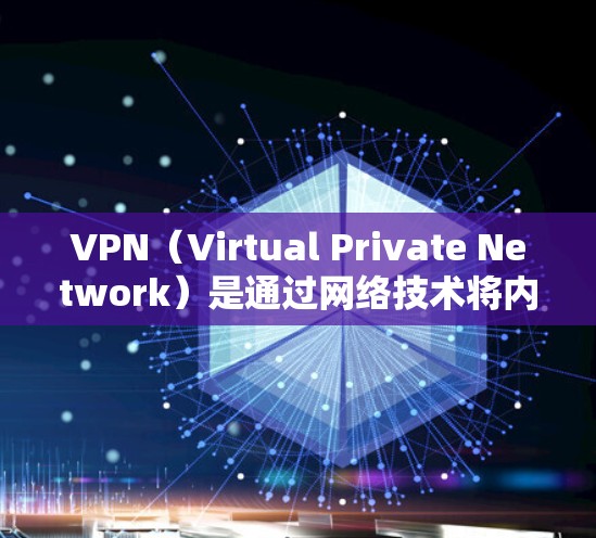 VPN（Virtual Private Network）是通过网络技术将内部网络与外部网络连接起来的一种技术，广泛应用于国际课程和在线学习中。以下是关于VPN国际课程的详细介绍