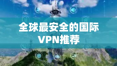 全球最安全的国际VPN推荐