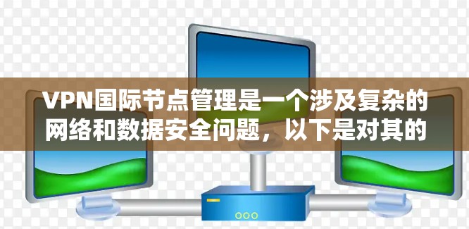 VPN国际节点管理是一个涉及复杂的网络和数据安全问题，以下是对其的详细总结