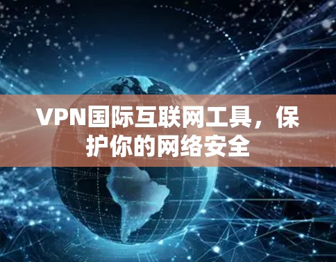 VPN国际互联网工具，保护你的网络安全