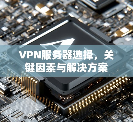VPN服务器选择，关键因素与解决方案