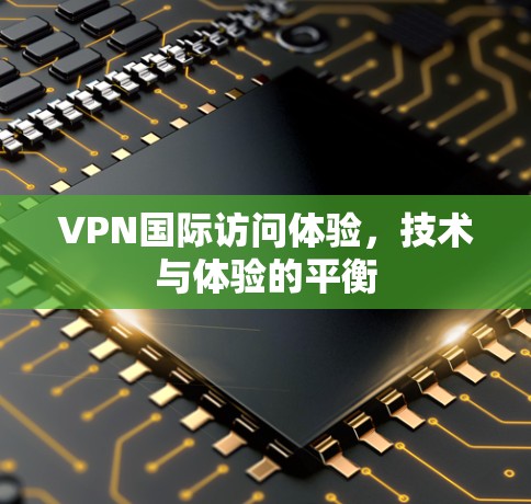 VPN国际访问体验，技术与体验的平衡