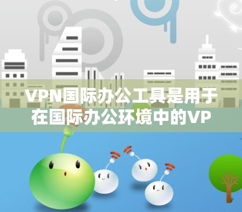 VPN国际办公工具是用于在国际办公环境中的VPN服务,帮助用户远程访问国际网站、文件、文档等资源。以下是一些常用的国际办公VPN工具及其特点 VPN国际办公工具是用于在国际办公环境中的VPN服务,帮助用户远程访问国际网站、文件、文档等资源。以下是一些常用的国际办公VPN工具及其特点