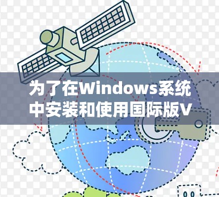 为了在Windows系统中安装和使用国际版VPN，您可以按照以下步骤操作
