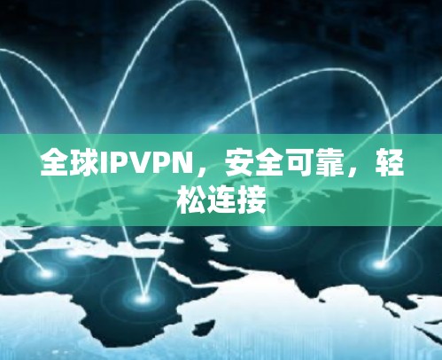全球IPVPN,安全可靠,轻松连接 全球IPVPN,安全可靠,轻松连接