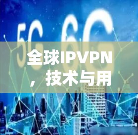 全球IPVPN,技术与用户体验的平衡 全球IPVPN,技术与用户体验的平衡