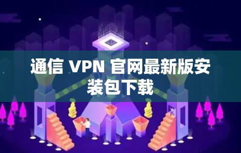 通信 VPN 官网最新版安装包下载