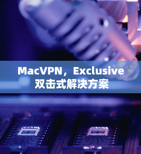 MacVPN，Exclusive 双击式解决方案