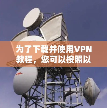 为了下载并使用VPN教程，您可以按照以下步骤操作