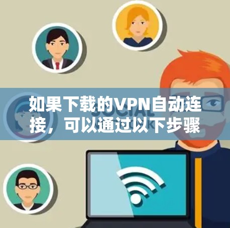 如果下载的VPN自动连接,可以通过以下步骤解决问题 如果下载的VPN自动连接,可以通过以下步骤解决问题