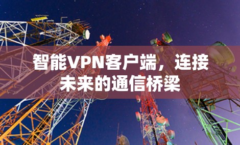 智能VPN客户端,连接未来的通信桥梁 智能VPN客户端,连接未来的通信桥梁