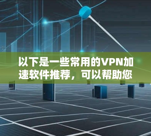 以下是一些常用的VPN加速软件推荐，可以帮助您更好地下载和使用VPN服务