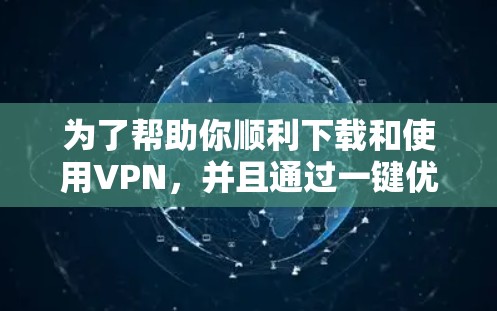 为了帮助你顺利下载和使用VPN，并且通过一键优化版进行配置和优化，以下是一步步的指南