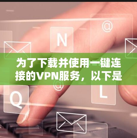 为了下载并使用一键连接的VPN服务，以下是一步步的指南