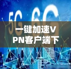 一键加速VPN客户端下载步骤指南