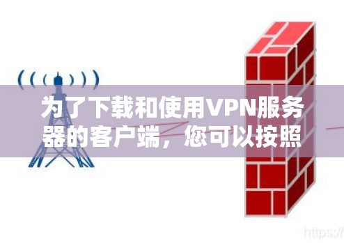为了下载和使用VPN服务器的客户端，您可以按照以下步骤操作