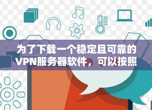 为了下载一个稳定且可靠的VPN服务器软件，可以按照以下步骤进行