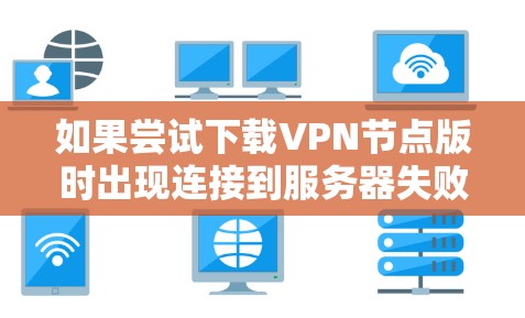 如果尝试下载VPN节点版时出现连接到服务器失败的提示,可能需要以下步骤来解决 如果尝试下载VPN节点版时出现连接到服务器失败的提示,可能需要以下步骤来解决