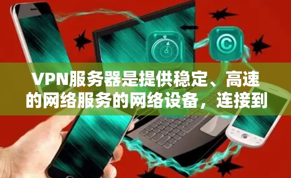 VPN服务器是提供稳定、高速的网络服务的网络设备,连接到VPN服务器后,可以访问互联网。以下是一些知名的VPN服务器和下载资源推荐,可以帮助您下载稳定高速的VPN服务 VPN服务器是提供稳定、高速的网络服务的网络设备,连接到VPN服务器后,可以访问互联网。以下是一些知名的VPN服务器和下载资源推荐,可以帮助您下载稳定高速的VPN服务