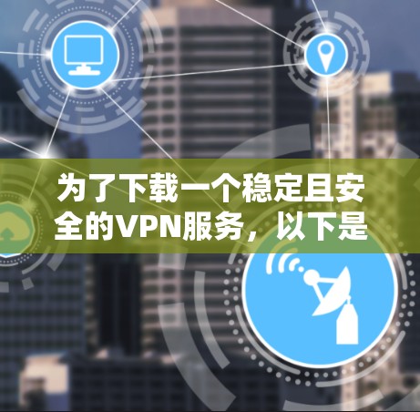 为了下载一个稳定且安全的VPN服务，以下是一些步骤和建议