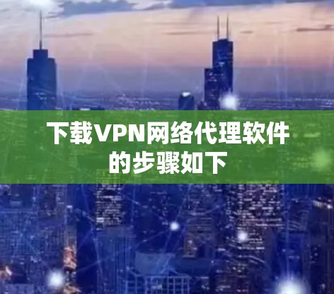 下载VPN网络代理软件的步骤如下 下载VPN网络代理软件的步骤如下