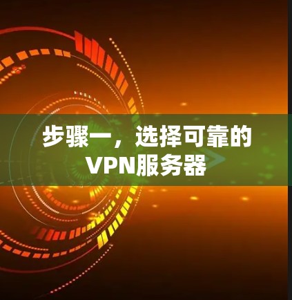步骤一，选择可靠的VPN服务器