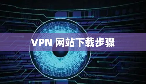 VPN 网站下载步骤 VPN 网站下载步骤
