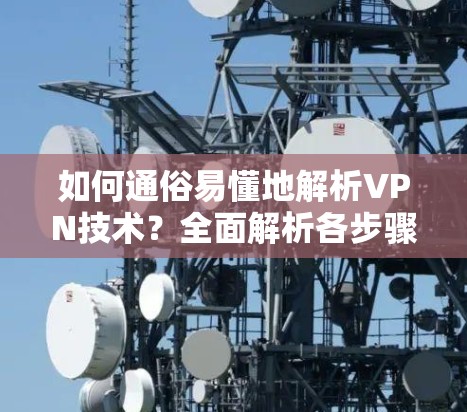 如何通俗易懂地解析VPN技术？全面解析各步骤