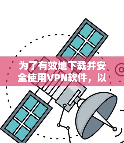 为了有效地下载并安全使用VPN软件，以下是一步步的建议