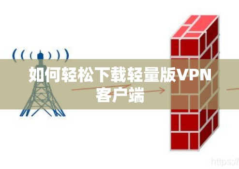 如何轻松下载轻量版VPN客户端 如何轻松下载轻量版VPN客户端