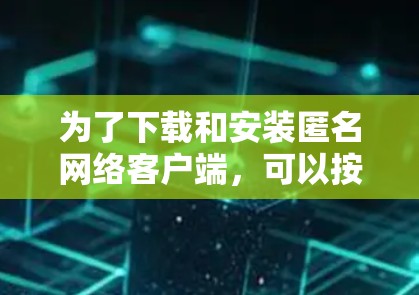 为了下载和安装匿名网络客户端，可以按照以下步骤进行