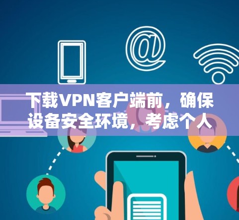 下载VPN客户端前,确保设备安全环境,考虑个人安全需求,并按照以下步骤进行 下载VPN客户端前,确保设备安全环境,考虑个人安全需求,并按照以下步骤进行