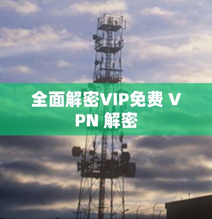 全面解密VIP免费 VPN 解密