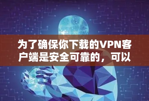 为了确保你下载的VPN客户端是安全可靠的，可以按照以下步骤进行操作