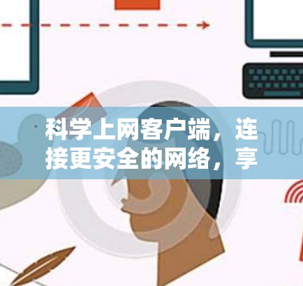 科学上网客户端，连接更安全的网络，享受更便捷的使用体验