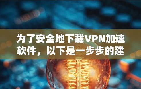为了安全地下载VPN加速软件，以下是一步步的建议