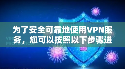 为了安全可靠地使用VPN服务，您可以按照以下步骤进行操作